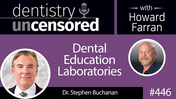 446 Dental Education Laboratories with Stephen Buchanan : Dentistry Uncensored with Howard Farran